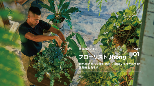 仕事のあいまに。#001 フローリストJhongさん：緑の中にバランスを見出し、昇降デスクが新たな体験をもたらす